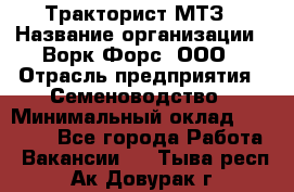 Тракторист МТЗ › Название организации ­ Ворк Форс, ООО › Отрасль предприятия ­ Семеноводство › Минимальный оклад ­ 42 900 - Все города Работа » Вакансии   . Тыва респ.,Ак-Довурак г.